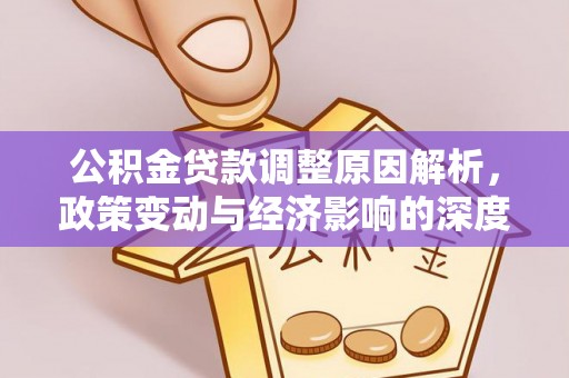 点军公积金贷款调整原因解析，政策变动与经济影响的深度探讨