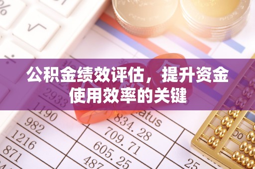 点军公积金绩效评估，提升资金使用效率的关键