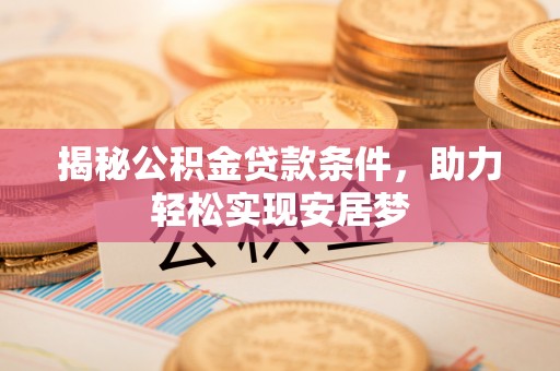 点军揭秘公积金贷款条件，助力轻松实现安居梦