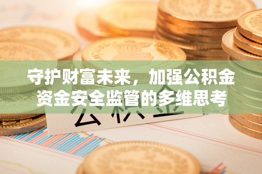 点军守护财富未来，加强公积金资金安全监管的多维思考