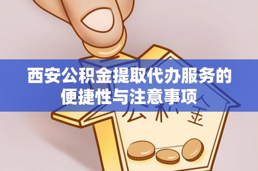 点军西安公积金提取代办服务的便捷性与注意事项