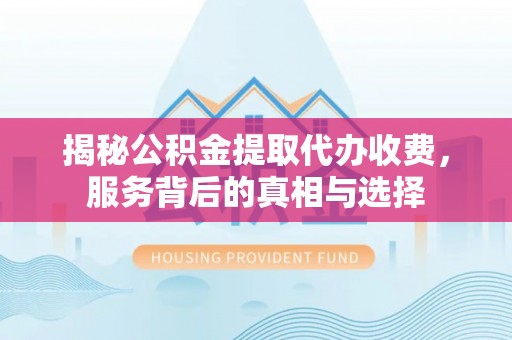 点军揭秘公积金提取代办收费，服务背后的真相与选择