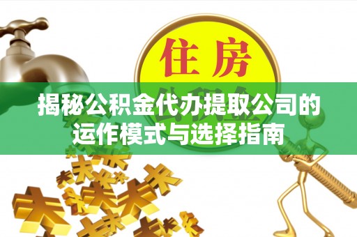 点军揭秘公积金代办提取公司的运作模式与选择指南
