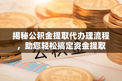 点军揭秘公积金提取代办理流程，助您轻松搞定资金提取