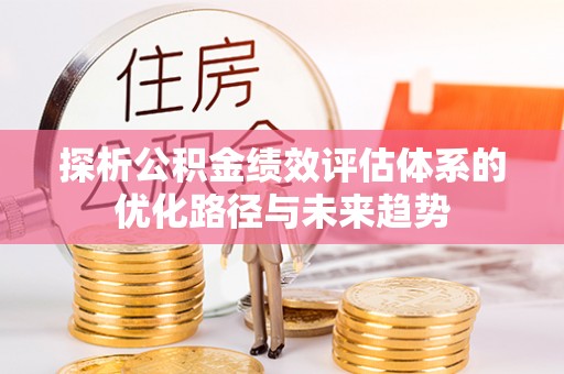 点军探析公积金绩效评估体系的优化路径与未来趋势