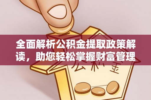 点军全面解析公积金提取政策解读，助您轻松掌握财富管理新方向