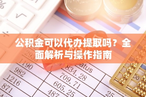 点军公积金可以代办提取吗？全面解析与操作指南