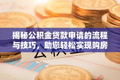 点军揭秘公积金贷款申请的流程与技巧，助您轻松实现购房梦